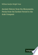 Ancient History from the Monuments. Persia from the Earliest Period to the Arab Conquest